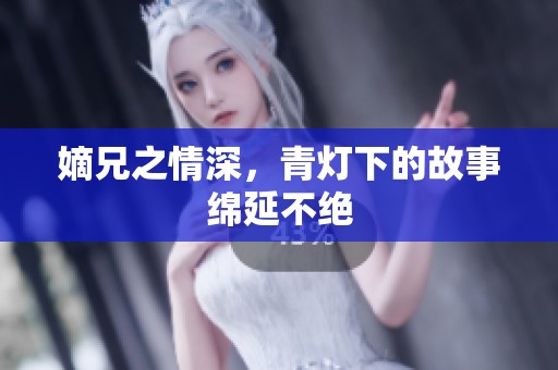 嫡兄之情深，青灯下的故事绵延不绝