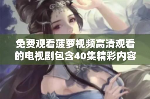 免费观看菠萝视频高清观看的电视剧包含40集精彩内容