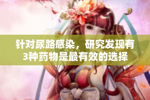 针对尿路感染，研究发现有3种药物是最有效的选择