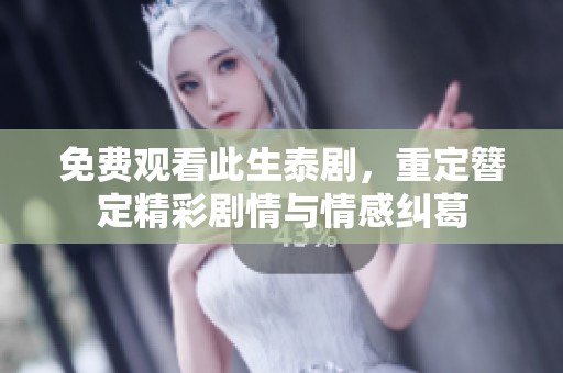 免费观看此生泰剧，重定簪定精彩剧情与情感纠葛