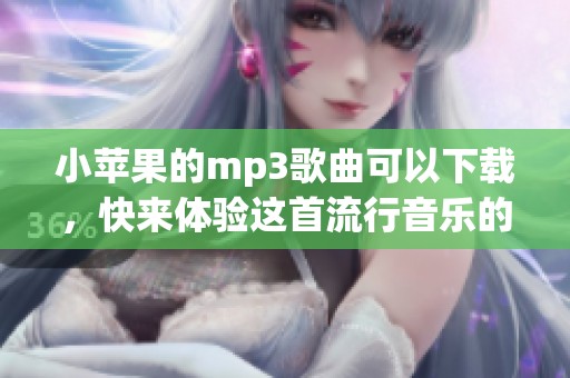 小苹果的mp3歌曲可以下载，快来体验这首流行音乐的魅力吧