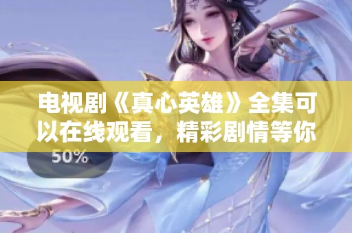电视剧《真心英雄》全集可以在线观看，精彩剧情等你来欣赏！