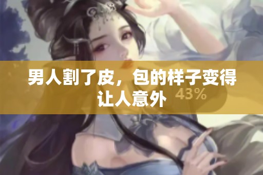 男人割了皮，包的样子变得让人意外