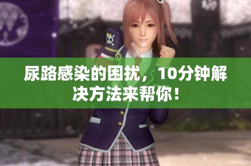 尿路感染的困扰，10分钟解决方法来帮你！