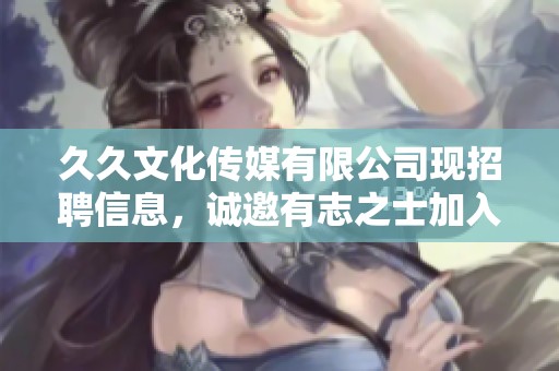 **文化传媒有限公司现招聘信息，诚邀有志之士加入我们团队，共同发展