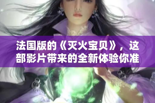 法国版的《灭火宝贝》，这部影片带来的全新体验你准备好了吗