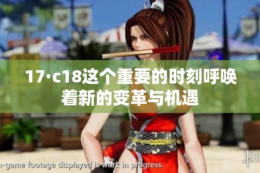 17·c18这个重要的时刻呼唤着新的变革与机遇