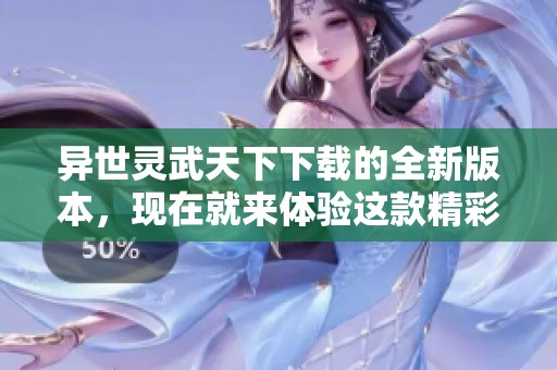 异世灵武天下下载的全新版本，现在就来体验这款精彩游戏的魅力吧