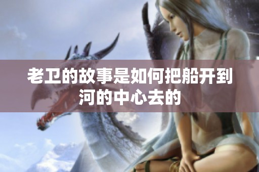 老卫的故事是如何把船开到河的中心去的