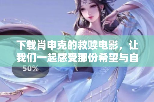 下载肖申克的救赎电影，让我们一起感受那份希望与自由的力量!