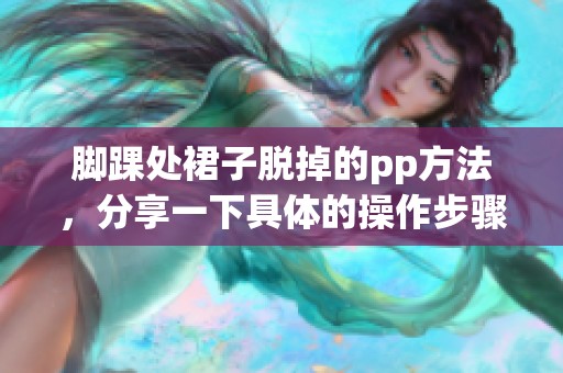 脚踝处裙子脱掉的pp方法，分享一下具体的操作步骤和技巧