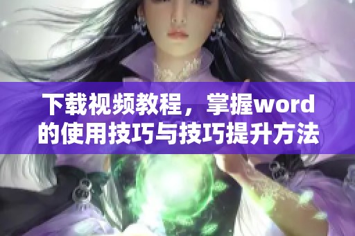 下载视频教程，掌握word的使用技巧与技巧提升方法
