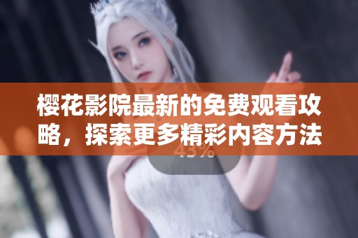 樱花影院最新的免费观看攻略，探索更多精彩内容方法与技巧！