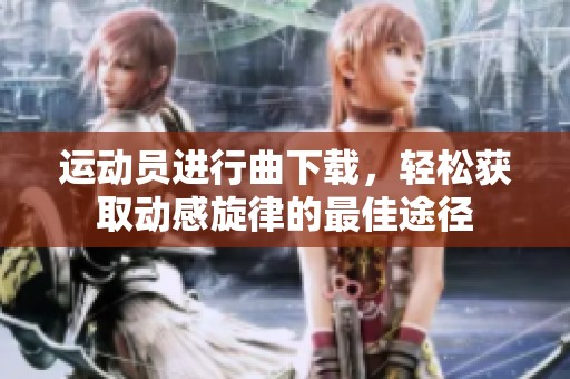 运动员进行曲下载，轻松获取动感旋律的最佳途径