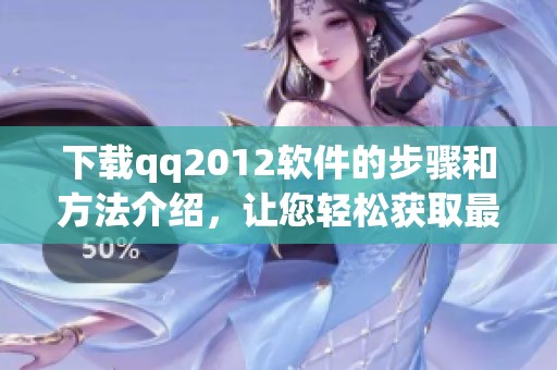 下载qq2012软件的步骤和方法介绍，让您轻松获取最新版本