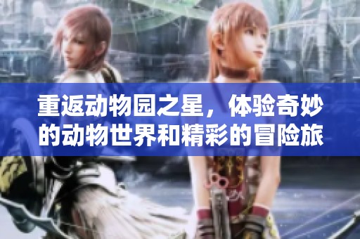 重返动物园之星，体验奇妙的动物世界和精彩的冒险旅程