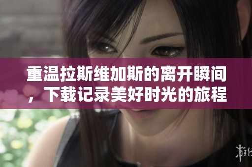 重温拉斯维加斯的离开瞬间，下载记录美好时光的旅程