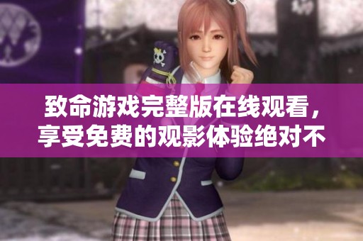 致命游戏完整版在线观看，享受免费的观影体验绝对不容错过