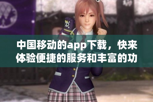 中国移动的app下载，快来体验便捷的服务和丰富的功能！