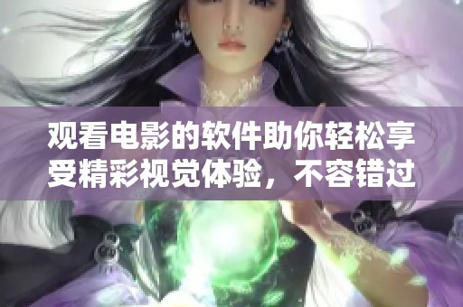 观看电影的软件助你轻松享受精彩视觉体验，不容错过的绝佳选择