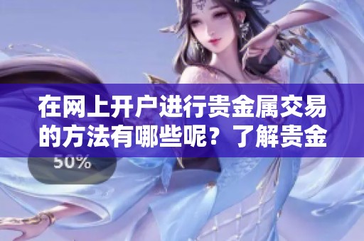 在网上开户进行贵金属交易的方法有哪些呢？了解贵金属交易网上开户的步骤。