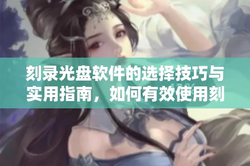 刻录光盘软件的选择技巧与实用指南，如何有效使用刻录光盘软件