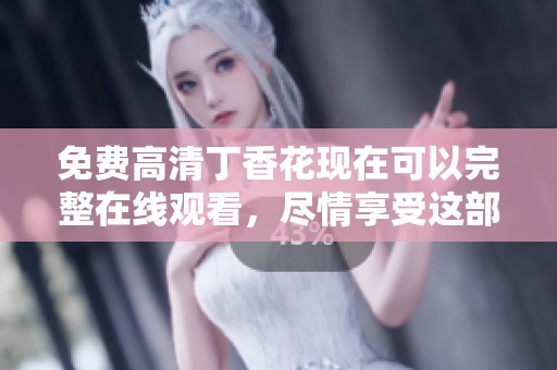 免费高清**花现在可以完整在线观看，尽情享受这部精彩影片的乐趣。