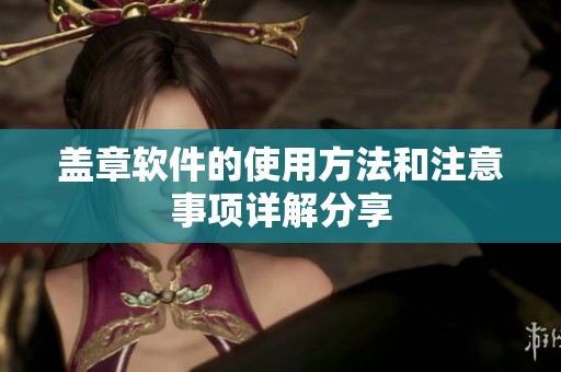 盖章软件的使用方法和注意事项详解分享