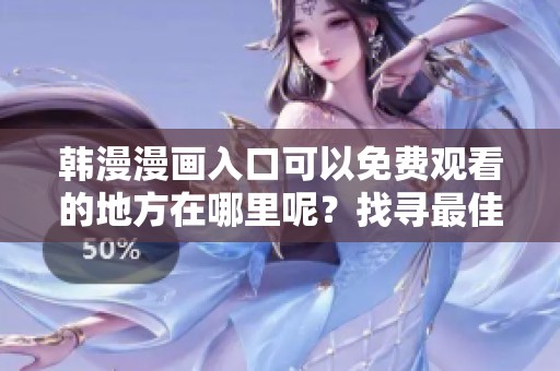 韩漫漫画入口可以免费观看的地方在哪里呢？找寻最佳韩漫资源的网站。