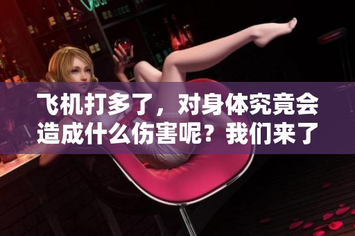 飞机打多了，对身体究竟会造成什么伤害呢？我们来了解一下。