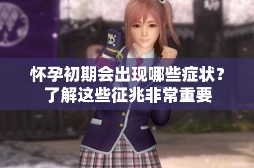 怀孕初期会出现哪些症状？了解这些征兆非常重要