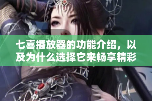 七喜播放器的功能介绍，以及为什么选择它来畅享精彩视频内容
