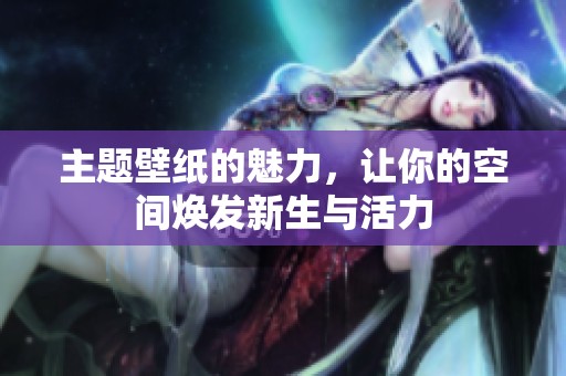 主题壁纸的魅力，让你的空间焕发新生与活力