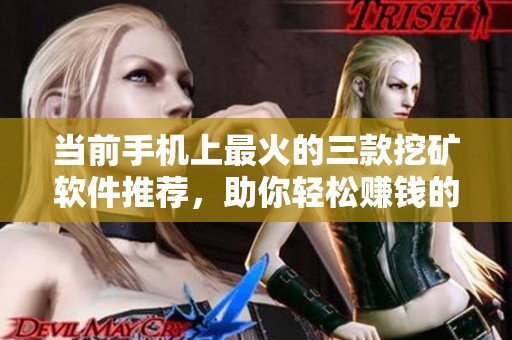 当前手机上最火的三款挖矿软件推荐，助你轻松赚钱的最佳选择