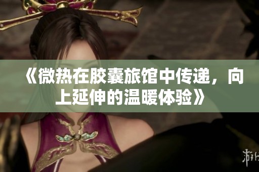 《微热在胶囊旅馆中传递，向上延伸的温暖体验》