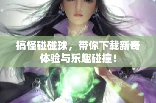 搞怪碰碰球，带你下载新奇体验与乐趣碰撞！