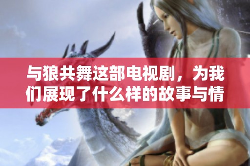 与狼共舞这部电视剧，为我们展现了什么样的故事与情感呢