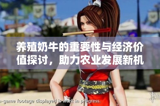 养殖奶牛的重要性与经济价值探讨，助力农业发展新机遇
