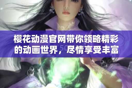 樱花动漫官网带你领略精彩的动画世界，尽情享受丰富的动漫资源和体验。