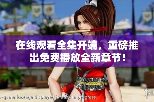 在线观看全集开端，重磅推出免费播放全新章节！
