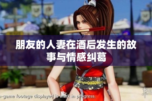 朋友的人妻在酒后发生的故事与情感纠葛
