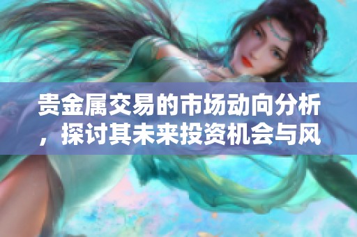贵金属交易的市场动向分析，探讨其未来投资机会与风险