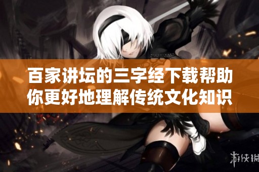 百家讲坛的三字经下载帮助你更好地理解传统文化知识的精髓