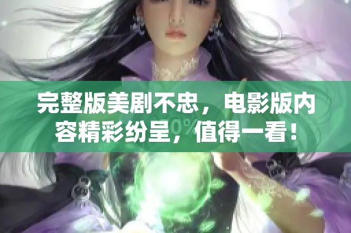 完整版美剧不忠，电影版内容精彩纷呈，值得一看！