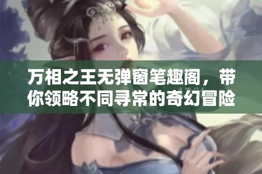 万相之王无弹窗笔趣阁，带你领略不同寻常的奇幻冒险之旅