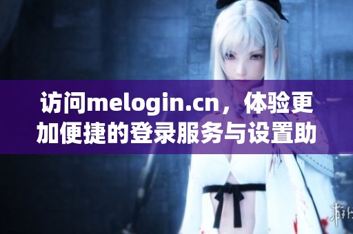 访问melogin.cn，体验更加便捷的登录服务与设置助手。