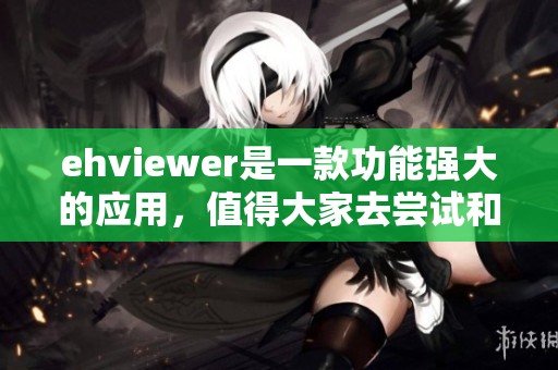 ehviewer是一款功能强大的应用，值得大家去尝试和使用的工具
