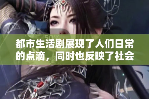 都市生活剧展现了人们日常的点滴，同时也反映了社会的多样性与复杂性
