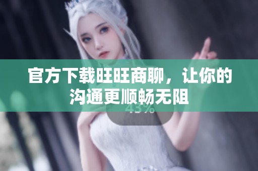 官方下载旺旺商聊，让你的沟通更顺畅无阻