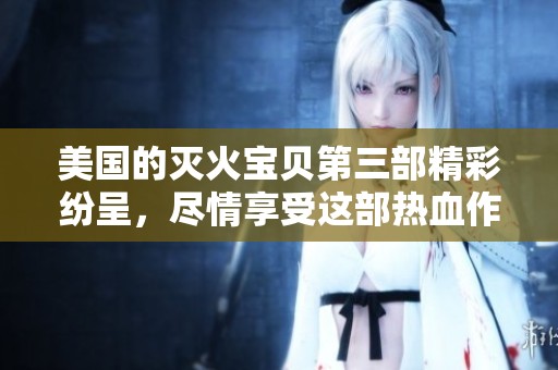 美国的灭火宝贝第三部精彩纷呈，尽情享受这部热血作品带来的乐趣吧